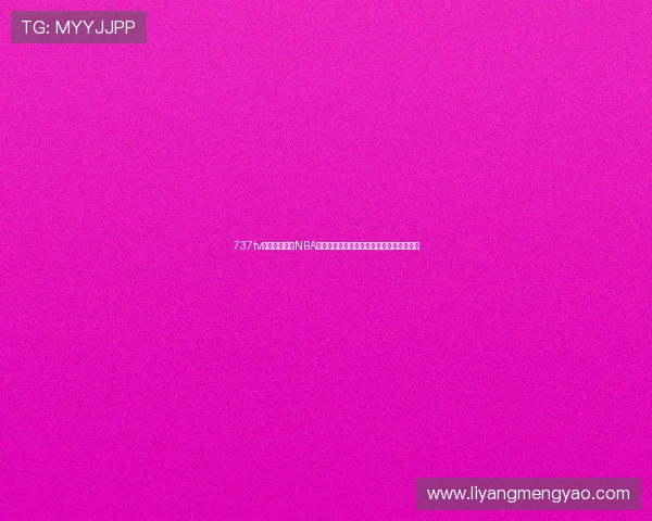 737tv全程高清直播NBA赛事精彩瞬间尽在掌握篮球迷必看平台推荐 737tv全程高清直播NBA赛事精彩瞬间尽在掌握篮球迷必看平台推荐